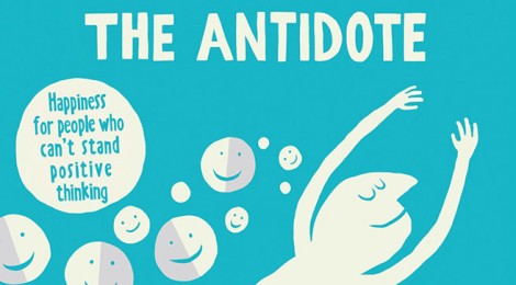 Book Review:  “The Antidote:  Happiness for People Who Can’t Stand Positive Thinking”